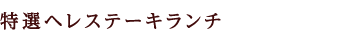 特選ヘレステーキランチ